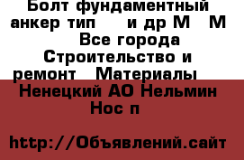 Болт фундаментный анкер тип 1.1 и др М20-М50 - Все города Строительство и ремонт » Материалы   . Ненецкий АО,Нельмин Нос п.